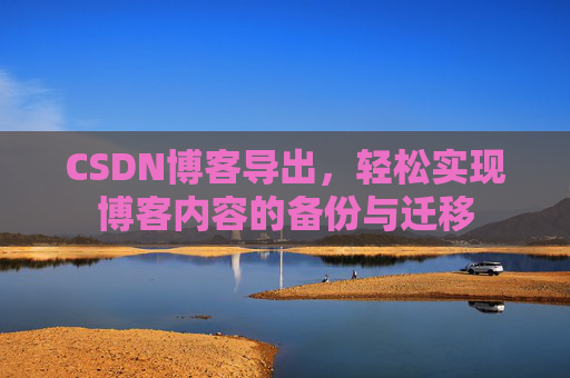 CSDN博客导出，轻松实现博客内容的备份与迁移